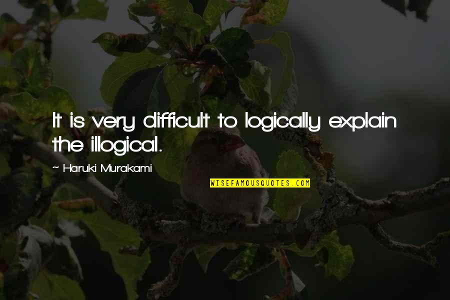 Logically Illogical Quotes By Haruki Murakami: It is very difficult to logically explain the