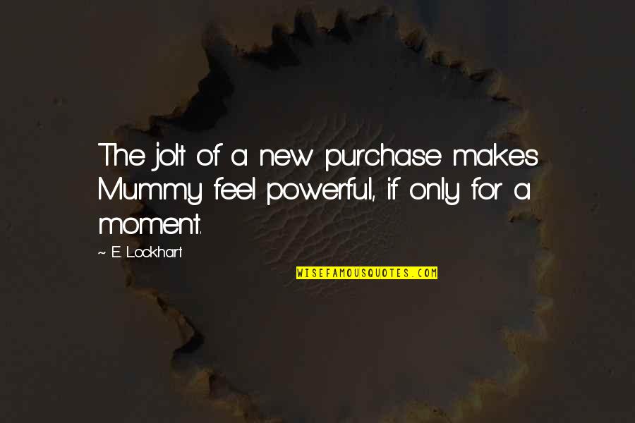 Logically Speaking Quotes By E. Lockhart: The jolt of a new purchase makes Mummy