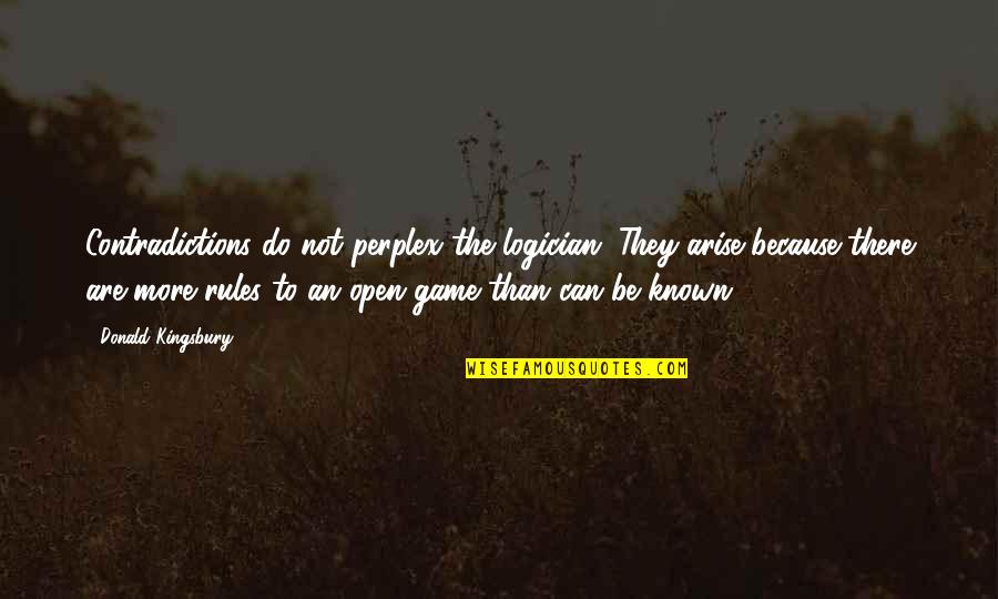 Logician Quotes By Donald Kingsbury: Contradictions do not perplex the logician. They arise Logician Quotes By Donald Kingsbury: Contradictions do not perplex the logician. They arise