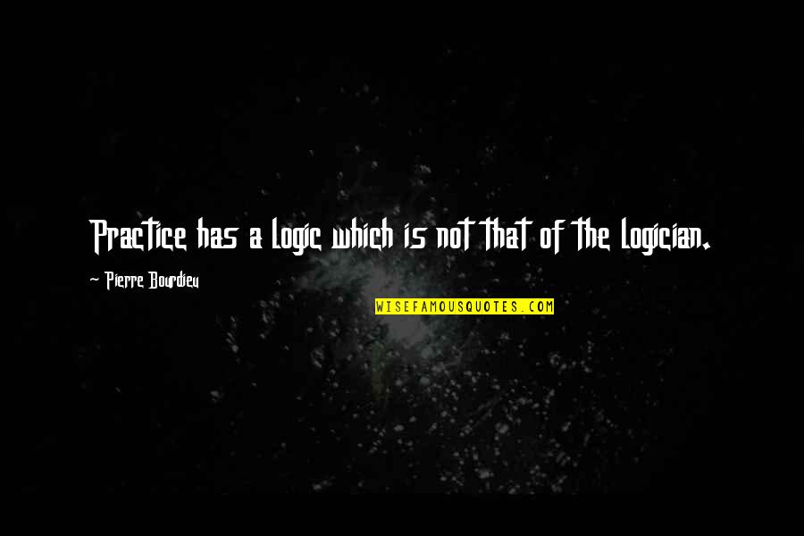 Logician Quotes By Pierre Bourdieu: Practice has a logic which is not that Logician Quotes By Pierre Bourdieu: Practice has a logic which is not that