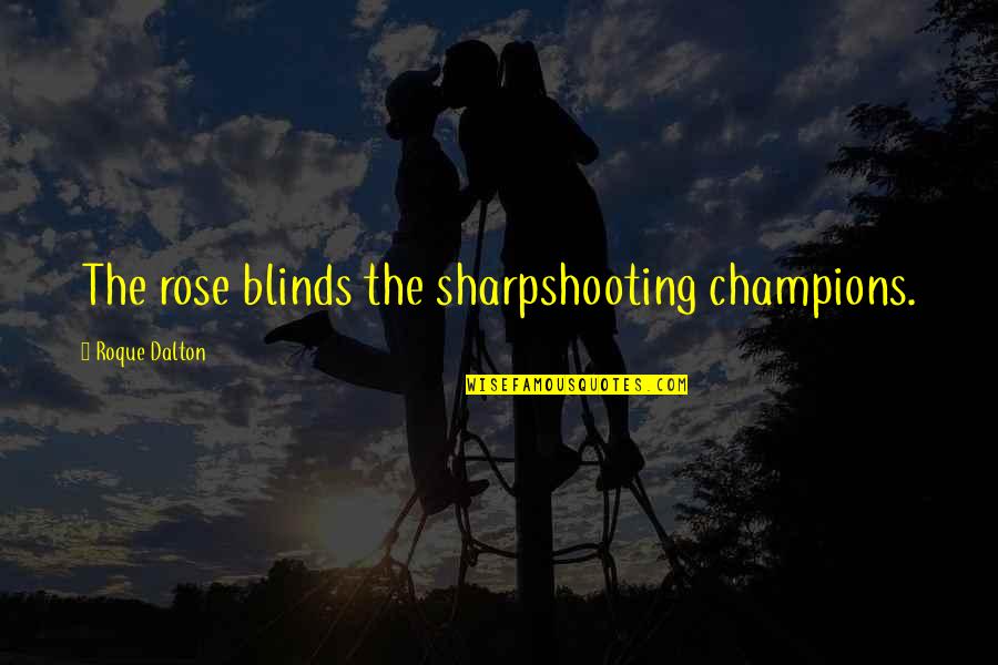 Logicians Therefore Quotes By Roque Dalton: The rose blinds the sharpshooting champions.