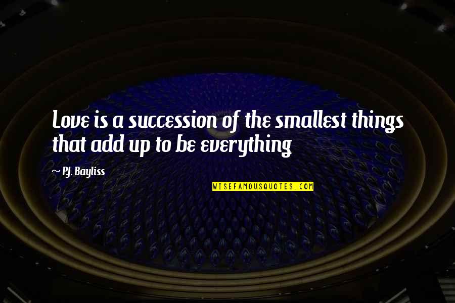 Logicism In Mathematics Quotes By P.J. Bayliss: Love is a succession of the smallest things