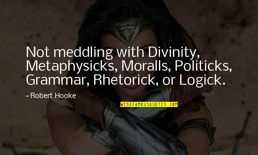 Logick Quotes By Robert Hooke: Not meddling with Divinity, Metaphysicks, Moralls, Politicks, Grammar,