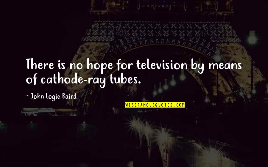 Logie Baird Quotes By John Logie Baird: There is no hope for television by means