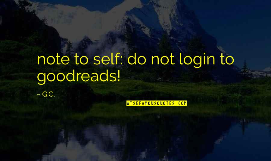 Login Quotes By G.C.: note to self: do not login to goodreads!