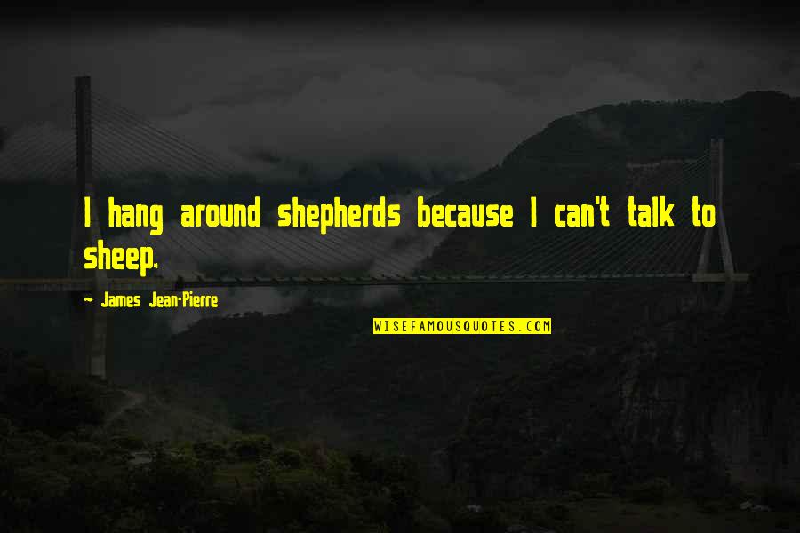 Logins 8307419221 Quotes By James Jean-Pierre: I hang around shepherds because I can't talk