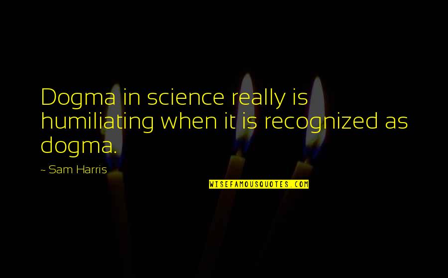 Logistical Quotes By Sam Harris: Dogma in science really is humiliating when it