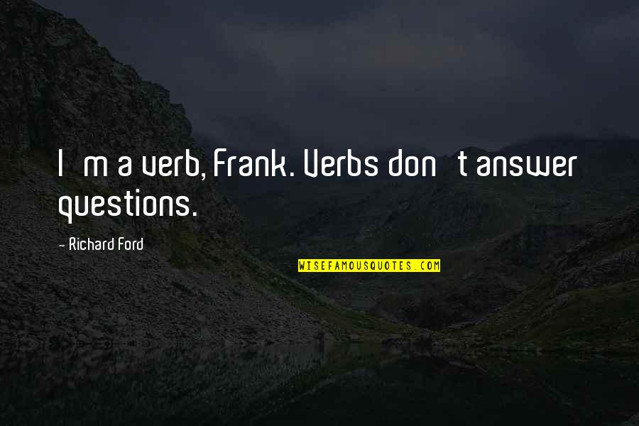 Logistics Management Quotes By Richard Ford: I'm a verb, Frank. Verbs don't answer questions. Logistics Management Quotes By Richard Ford: I'm a verb, Frank. Verbs don't answer questions.