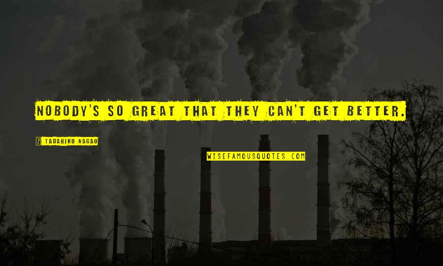 Logistiker Quotes By Tadahiko Nagao: Nobody's so great that they can't get better.