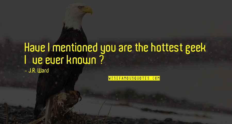 Logomania Cinza Quotes By J.R. Ward: Have I mentioned you are the hottest geek