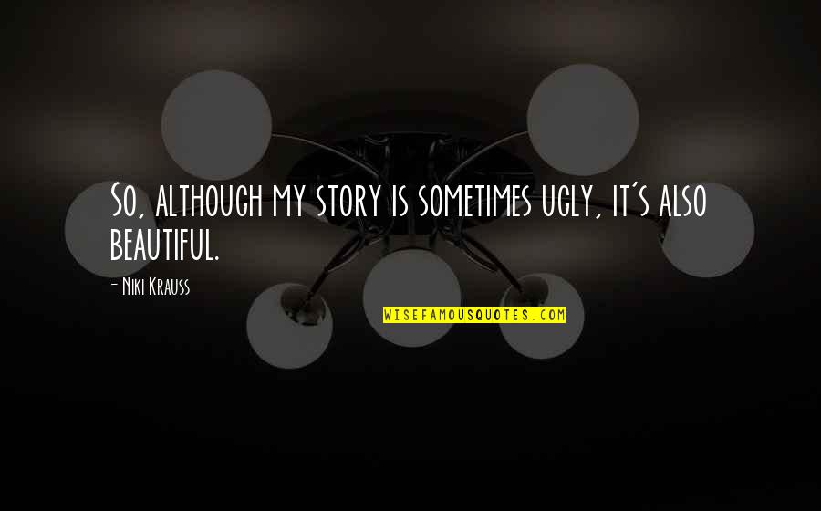 Logophile Quotes By Niki Krauss: So, although my story is sometimes ugly, it's