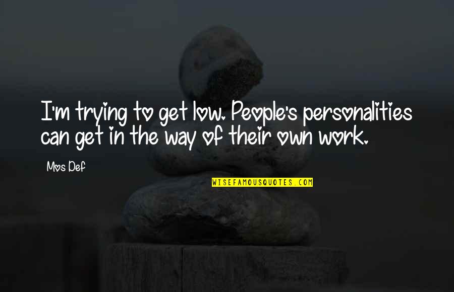 Logorrhoea Quotes By Mos Def: I'm trying to get low. People's personalities can