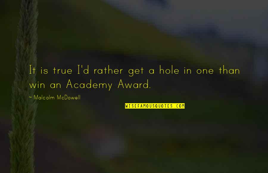 Logoterapia Que Quotes By Malcolm McDowell: It is true I'd rather get a hole Logoterapia Que Quotes By Malcolm McDowell: It is true I'd rather get a hole