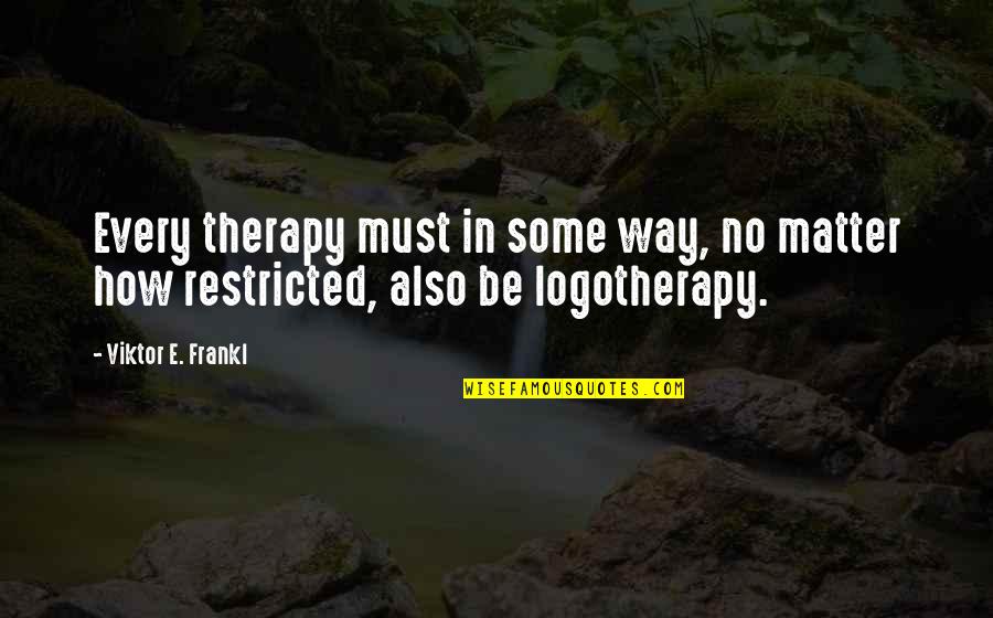 Logotherapy Frankl Quotes By Viktor E. Frankl: Every therapy must in some way, no matter