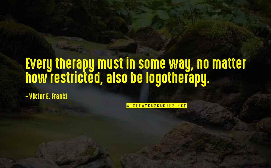Logotherapy Quotes By Viktor E. Frankl: Every therapy must in some way, no matter
