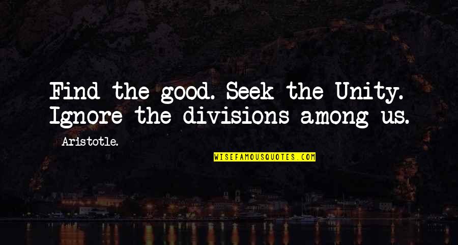 Logothetis Family Quotes By Aristotle.: Find the good. Seek the Unity. Ignore the