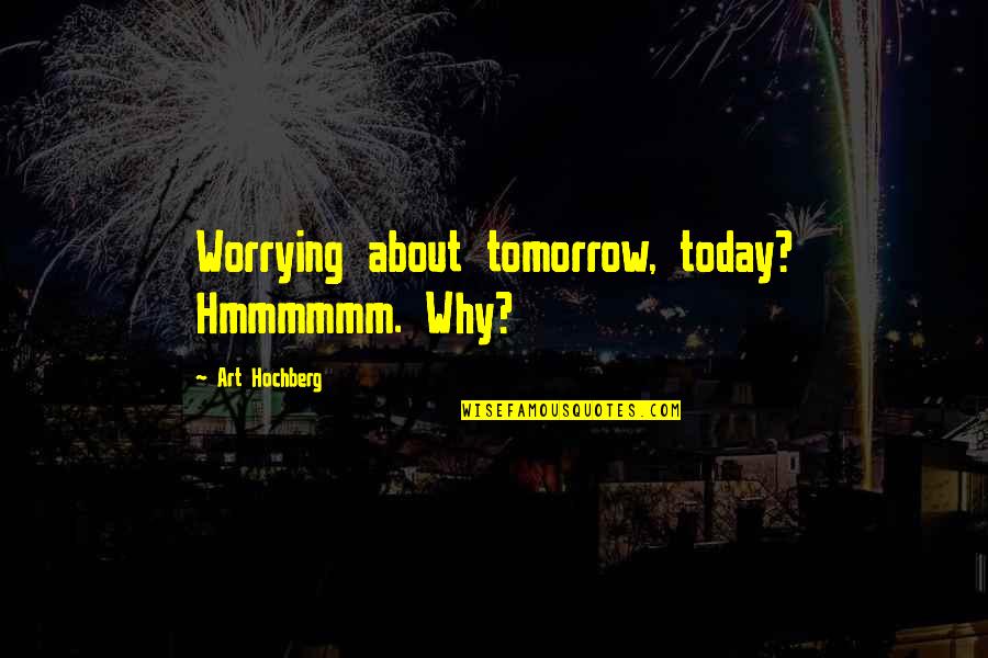 Logotype Examples Quotes By Art Hochberg: Worrying about tomorrow, today? Hmmmmmm. Why?