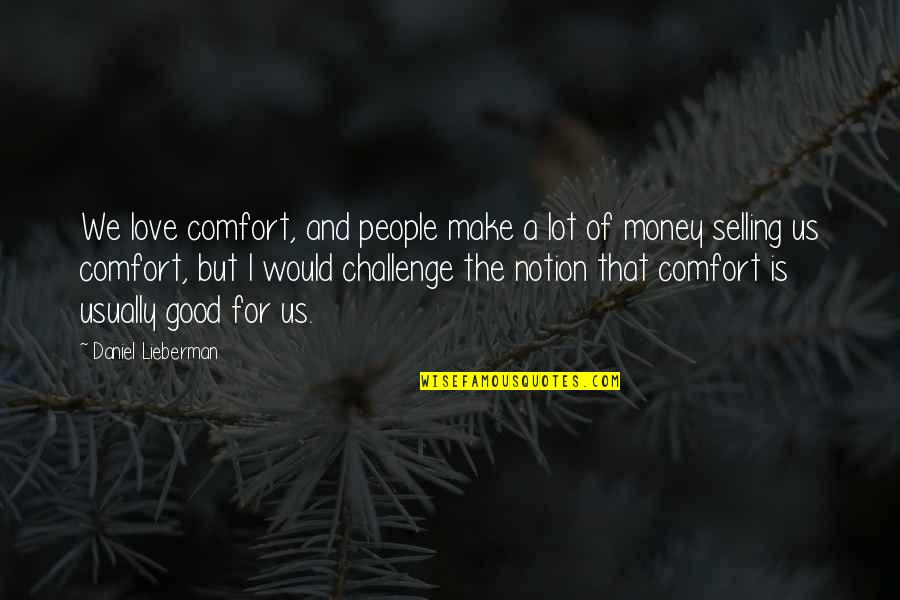 Lograremos Ser Quotes By Daniel Lieberman: We love comfort, and people make a lot Lograremos Ser Quotes By Daniel Lieberman: We love comfort, and people make a lot