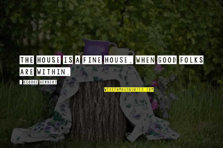 Lograremos Translation Quotes By George Herbert: The house is a fine house, when good