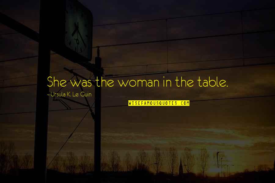 Logres Japanese Quotes By Ursula K. Le Guin: She was the woman in the table. Logres Japanese Quotes By Ursula K. Le Guin: She was the woman in the table.