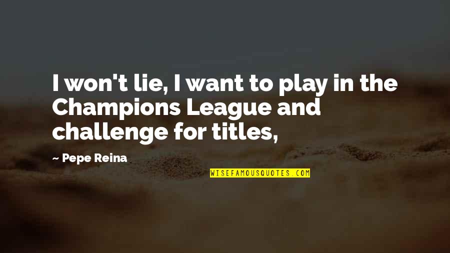 Logres Stories Quotes By Pepe Reina: I won't lie, I want to play in