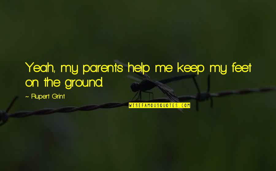Logres Stories Quotes By Rupert Grint: Yeah, my parents help me keep my feet Logres Stories Quotes By Rupert Grint: Yeah, my parents help me keep my feet