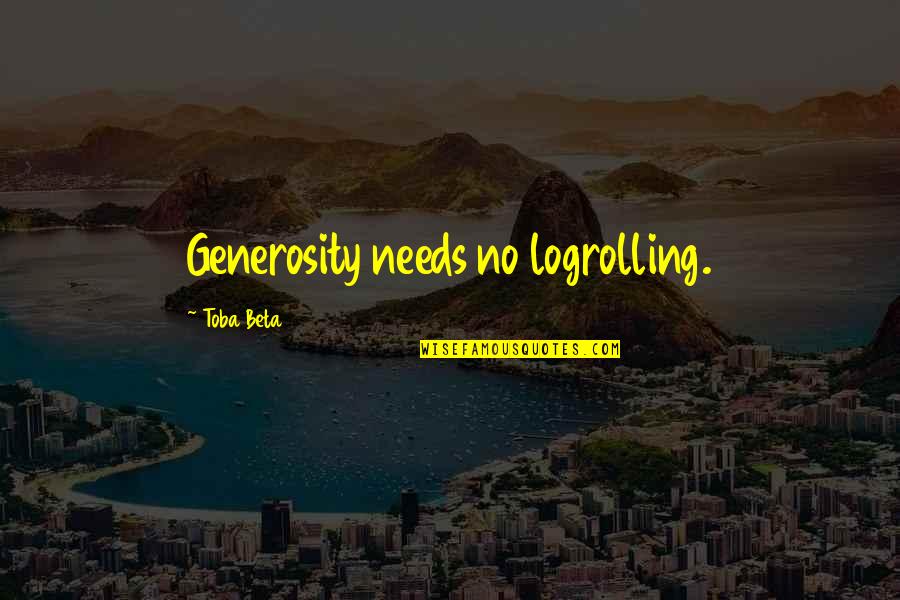Logrolling Quotes By Toba Beta: Generosity needs no logrolling.
