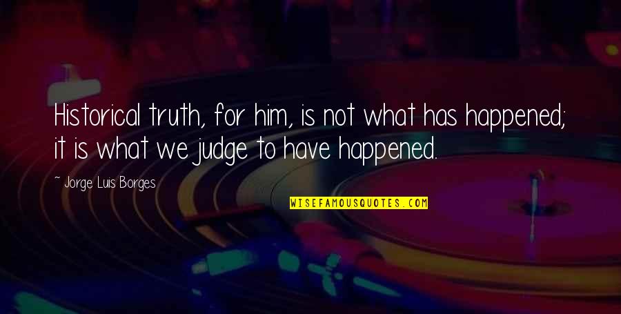 Logsdail Classic Poacher Quotes By Jorge Luis Borges: Historical truth, for him, is not what has Logsdail Classic Poacher Quotes By Jorge Luis Borges: Historical truth, for him, is not what has