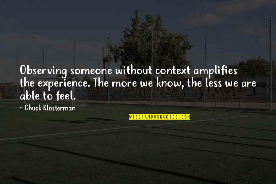 Logues Shoes Quotes By Chuck Klosterman: Observing someone without context amplifies the experience. The