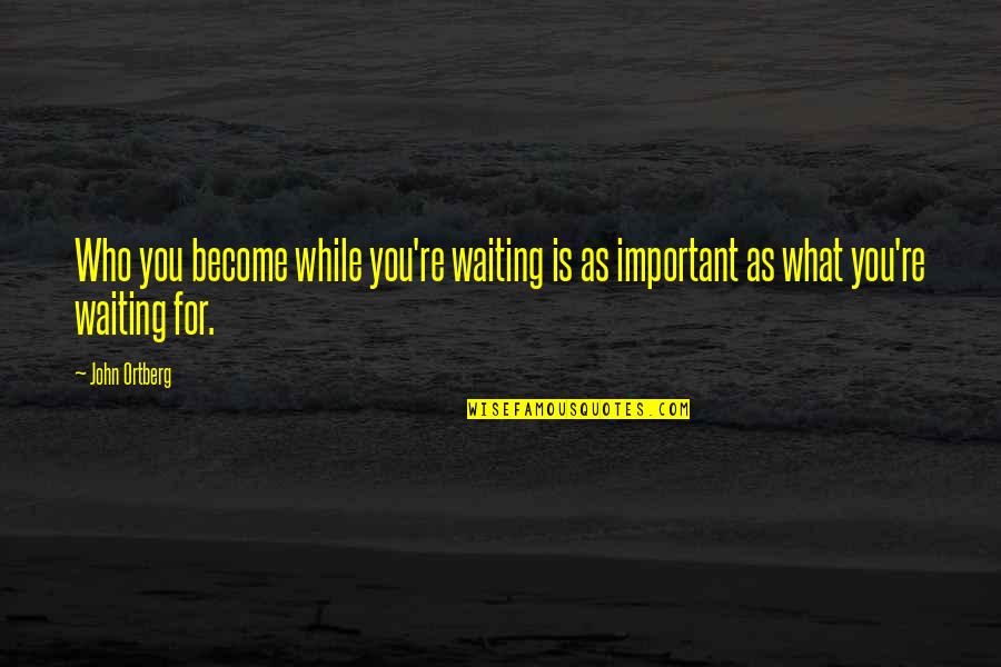 Logues Shoes Quotes By John Ortberg: Who you become while you're waiting is as