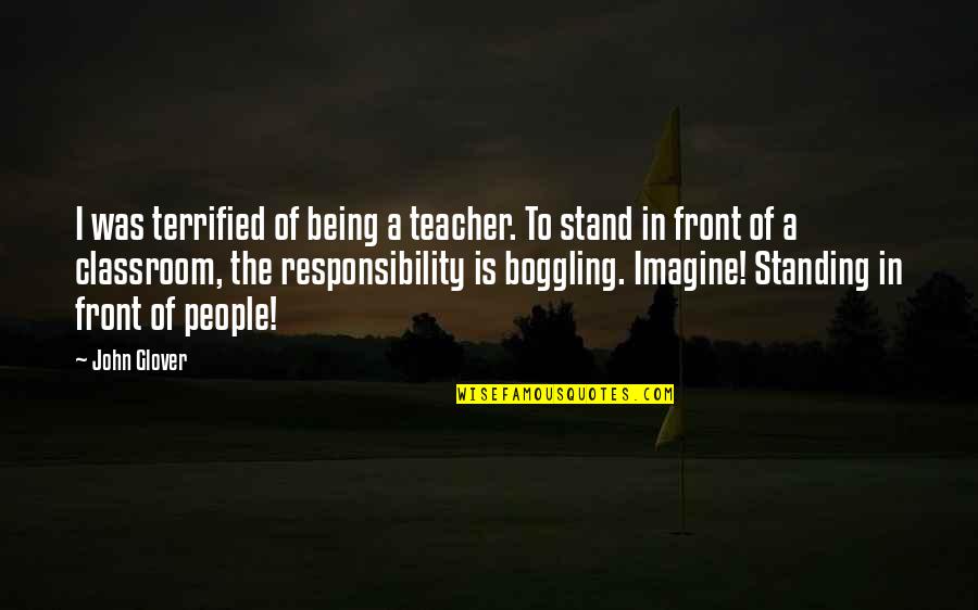 Loguestbook Quotes By John Glover: I was terrified of being a teacher. To Loguestbook Quotes By John Glover: I was terrified of being a teacher. To