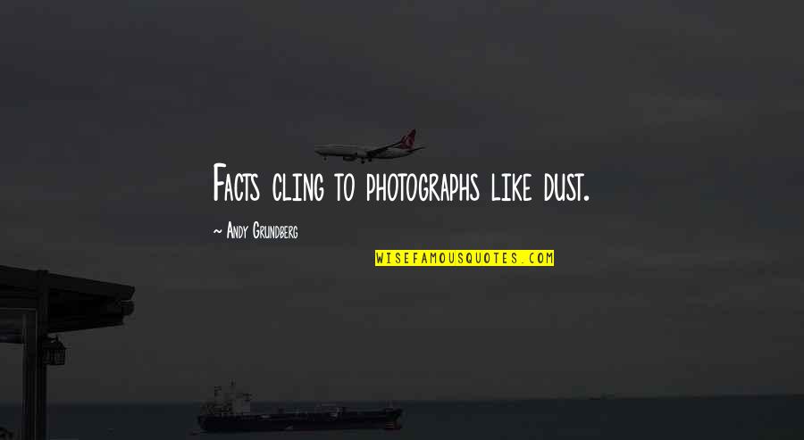 Loguidice Educational Center Quotes By Andy Grundberg: Facts cling to photographs like dust. Loguidice Educational Center Quotes By Andy Grundberg: Facts cling to photographs like dust.