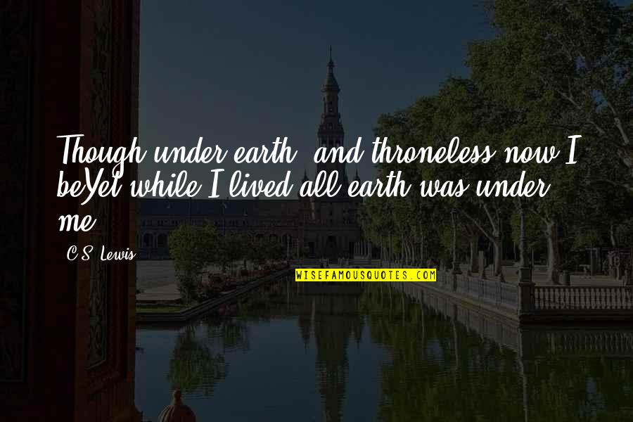 Logullo Obituary Quotes By C.S. Lewis: Though under earth, and throneless now I beYet