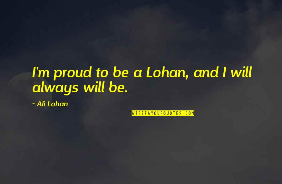 Lohan Quotes By Ali Lohan: I'm proud to be a Lohan, and I Lohan Quotes By Ali Lohan: I'm proud to be a Lohan, and I