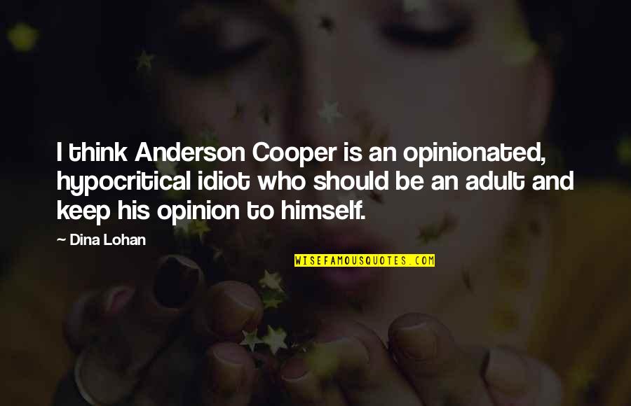 Lohan Quotes By Dina Lohan: I think Anderson Cooper is an opinionated, hypocritical