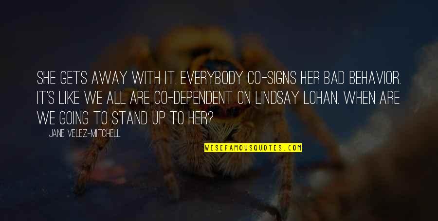 Lohan Quotes By Jane Velez-Mitchell: She gets away with it. Everybody co-signs her Lohan Quotes By Jane Velez-Mitchell: She gets away with it. Everybody co-signs her