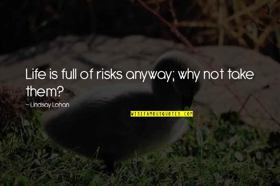 Lohan Quotes By Lindsay Lohan: Life is full of risks anyway; why not Lohan Quotes By Lindsay Lohan: Life is full of risks anyway; why not