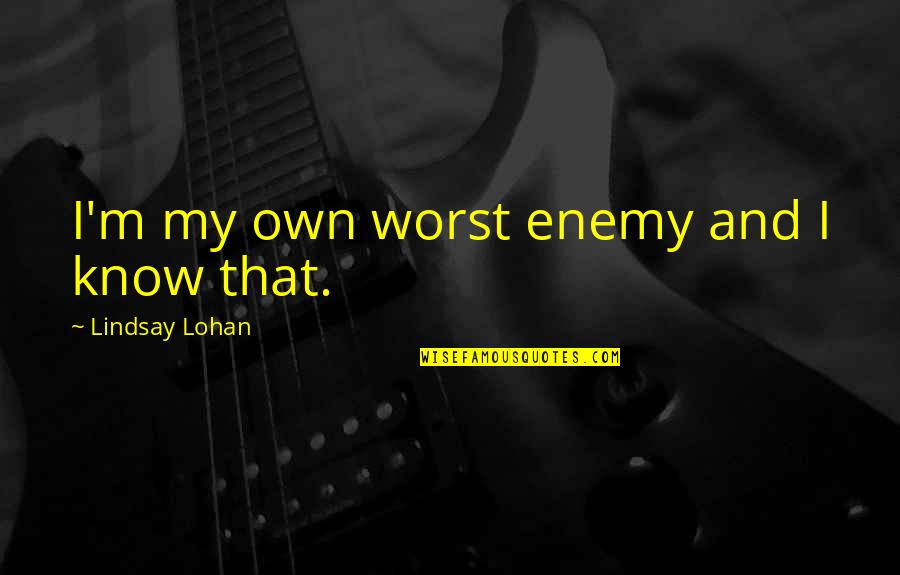 Lohan Quotes By Lindsay Lohan: I'm my own worst enemy and I know