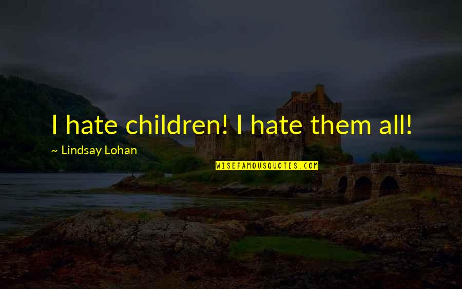 Lohan Quotes By Lindsay Lohan: I hate children! I hate them all! Lohan Quotes By Lindsay Lohan: I hate children! I hate them all!