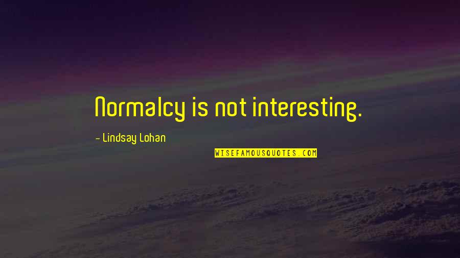 Lohan Quotes By Lindsay Lohan: Normalcy is not interesting. Lohan Quotes By Lindsay Lohan: Normalcy is not interesting.