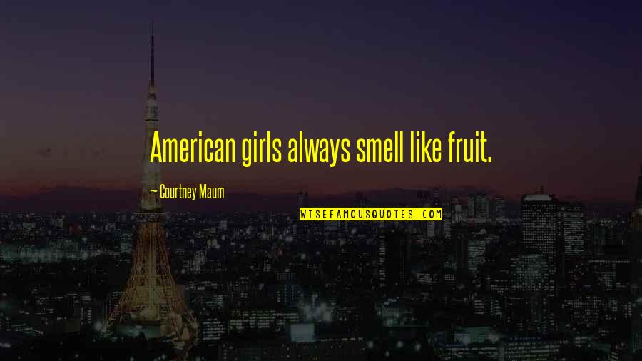 Lohmeier John Innovage Quotes By Courtney Maum: American girls always smell like fruit.