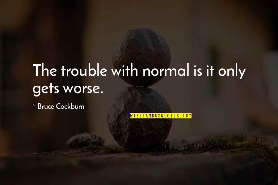 Loiacono Skillman Quotes By Bruce Cockburn: The trouble with normal is it only gets Loiacono Skillman Quotes By Bruce Cockburn: The trouble with normal is it only gets
