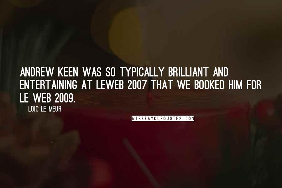 Loic Le Meur quotes: Andrew Keen was so typically brilliant and entertaining at LeWeb 2007 that we booked him for Le Web 2009.
