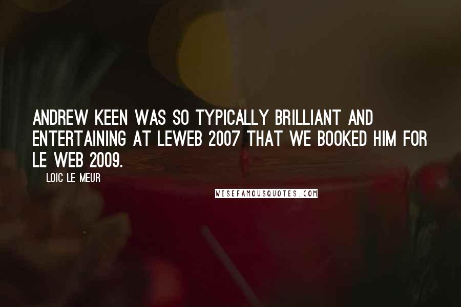 Loic Le Meur quotes: Andrew Keen was so typically brilliant and entertaining at LeWeb 2007 that we booked him for Le Web 2009. Loic Le Meur quotes: Andrew Keen was so typically brilliant and entertaining at LeWeb 2007 that we booked him for Le Web 2009.