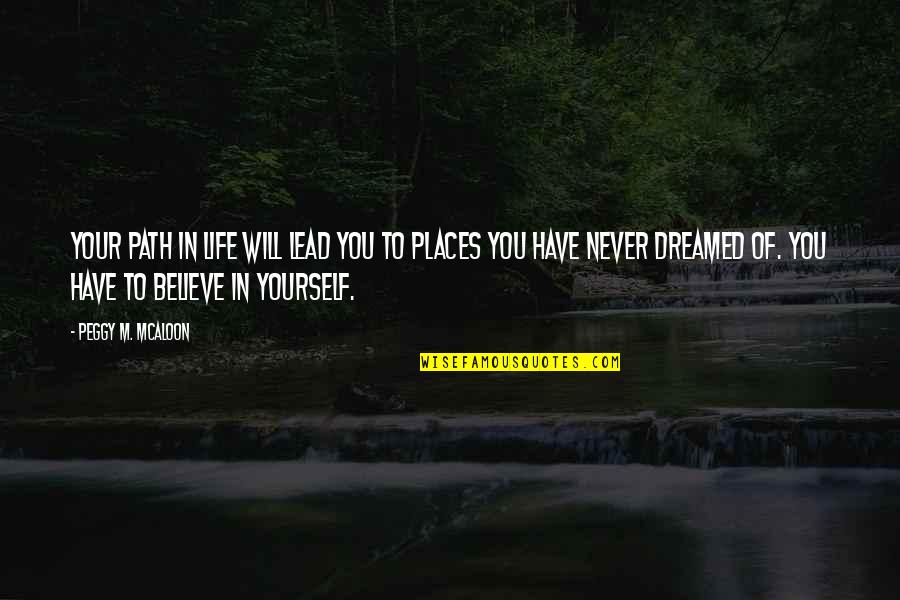 Loida Garcia Febo Quotes By Peggy M. McAloon: Your path in life will lead you to Loida Garcia Febo Quotes By Peggy M. McAloon: Your path in life will lead you to