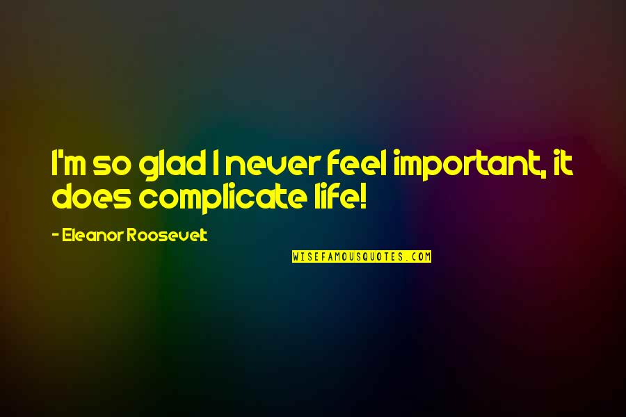 Loikee Quotes By Eleanor Roosevelt: I'm so glad I never feel important, it