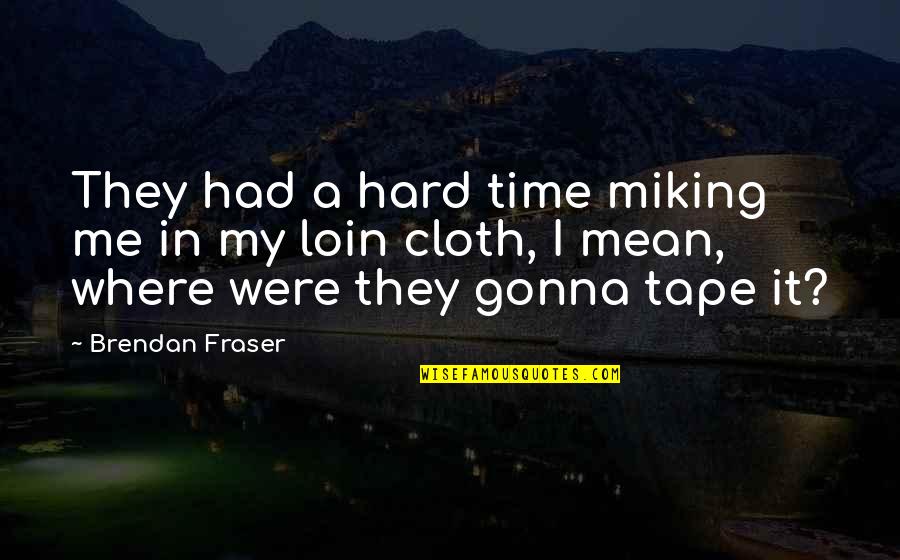 Loin Of My Loin Quotes By Brendan Fraser: They had a hard time miking me in Loin Of My Loin Quotes By Brendan Fraser: They had a hard time miking me in