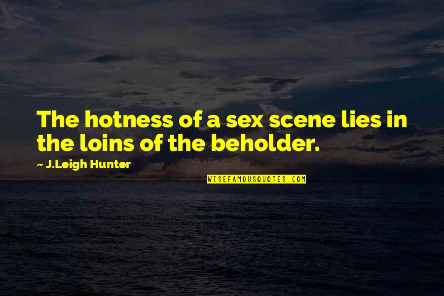 Loins Quotes By J.Leigh Hunter: The hotness of a sex scene lies in