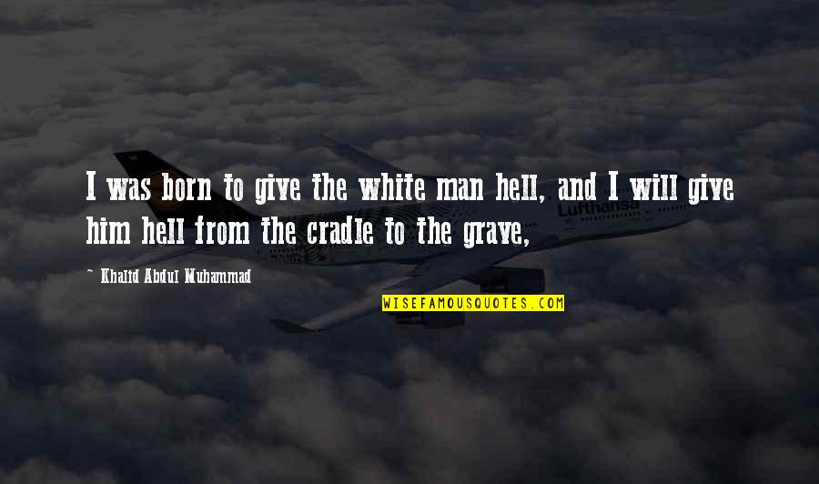 Lointain Lointaine Quotes By Khalid Abdul Muhammad: I was born to give the white man Lointain Lointaine Quotes By Khalid Abdul Muhammad: I was born to give the white man