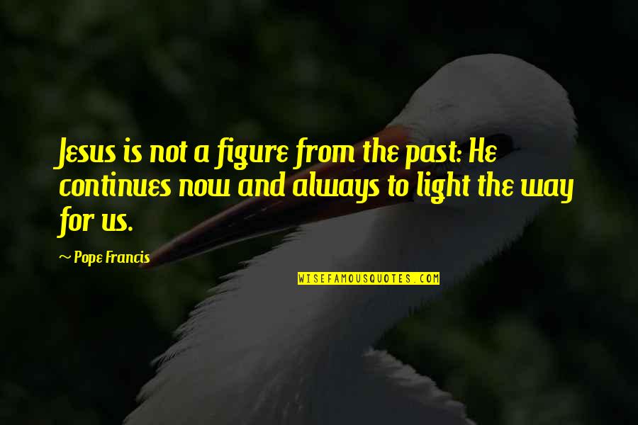 Lointain Music Quotes By Pope Francis: Jesus is not a figure from the past: Lointain Music Quotes By Pope Francis: Jesus is not a figure from the past: